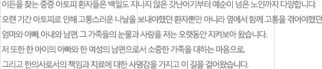 이든을 찾는 중증 아토피 환자들은 백일도 지나지 않은 갓난아기부터 예순이 넘은 노인까지 다양합니다. 오랜 기간 아토피로 인해 고통스러운 나날을 보내야했던 환자뿐만 아니라 옆에서 함께 고통을 겪어야했던 엄마와 아빠, 아내와 남편, 그 가족들의 눈물과 사랑을 저는 오랫동안 지켜보아 왔습니다. 저 또한 한 아이의 아빠와 한 여성의 남편으로서 소중한 가족을 대하는 마음으로, 그리고 한의사로서의 책임과 치료에 대한 사명감을 가지고 이 길을 걸어왔습니다. 